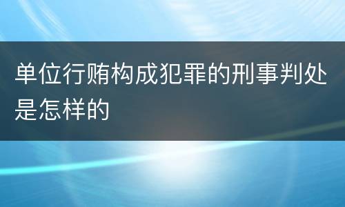 单位行贿构成犯罪的刑事判处是怎样的
