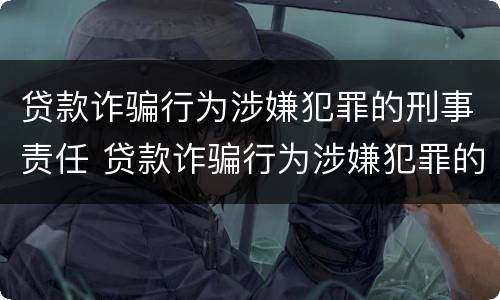 贷款诈骗行为涉嫌犯罪的刑事责任 贷款诈骗行为涉嫌犯罪的刑事责任主体