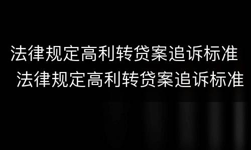 法律规定高利转贷案追诉标准 法律规定高利转贷案追诉标准最新