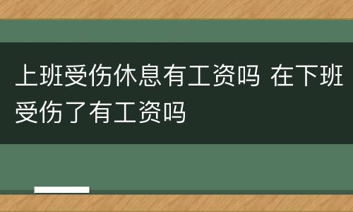 上班受伤休息有工资吗 在下班受伤了有工资吗