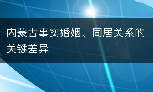 内蒙古事实婚姻、同居关系的关键差异