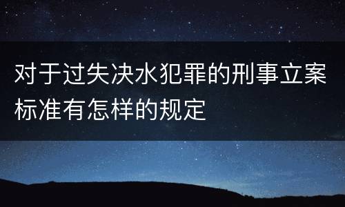 对于过失决水犯罪的刑事立案标准有怎样的规定