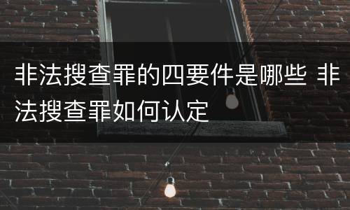 非法搜查罪的四要件是哪些 非法搜查罪如何认定