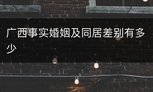 广西事实婚姻及同居差别有多少