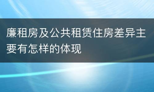 廉租房及公共租赁住房差异主要有怎样的体现