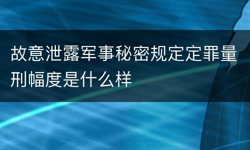 故意泄露军事秘密规定定罪量刑幅度是什么样