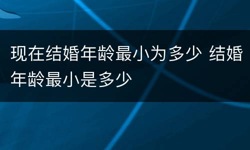 现在结婚年龄最小为多少 结婚年龄最小是多少