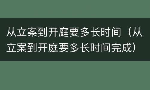 从立案到开庭要多长时间（从立案到开庭要多长时间完成）