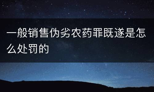 一般销售伪劣农药罪既遂是怎么处罚的