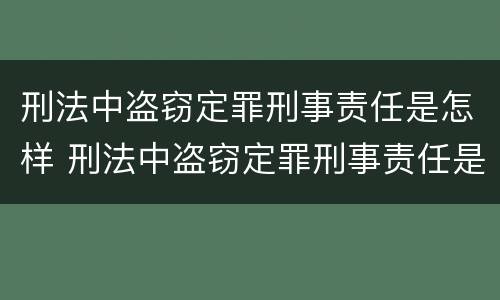 刑法中盗窃定罪刑事责任是怎样 刑法中盗窃定罪刑事责任是怎样定的