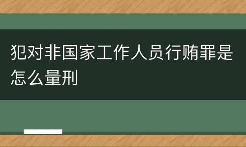 犯对非国家工作人员行贿罪是怎么量刑