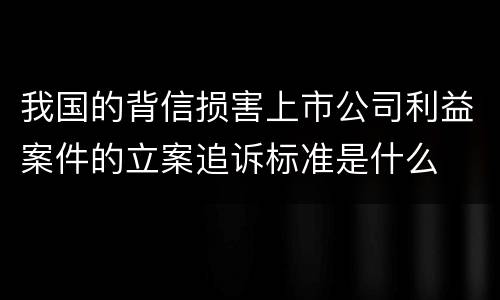 我国的背信损害上市公司利益案件的立案追诉标准是什么