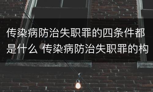 传染病防治失职罪的四条件都是什么 传染病防治失职罪的构成要件