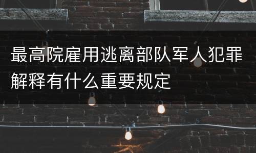 最高院雇用逃离部队军人犯罪解释有什么重要规定