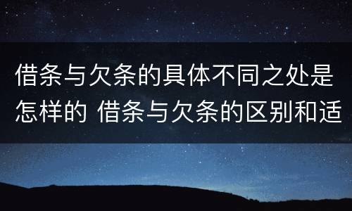 借条与欠条的具体不同之处是怎样的 借条与欠条的区别和适用要点