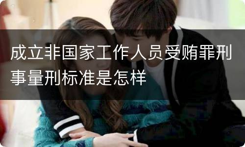成立非国家工作人员受贿罪刑事量刑标准是怎样