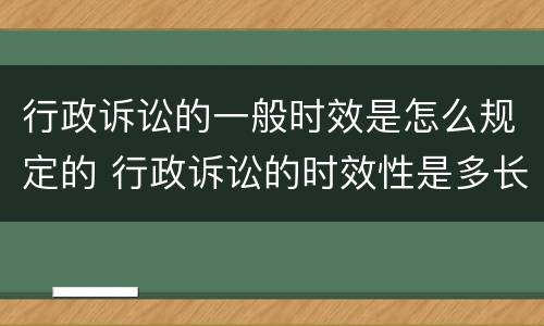 行政诉讼的一般时效是怎么规定的 行政诉讼的时效性是多长时间