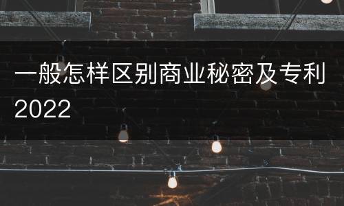 一般怎样区别商业秘密及专利2022
