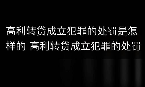 高利转贷成立犯罪的处罚是怎样的 高利转贷成立犯罪的处罚是怎样的呢