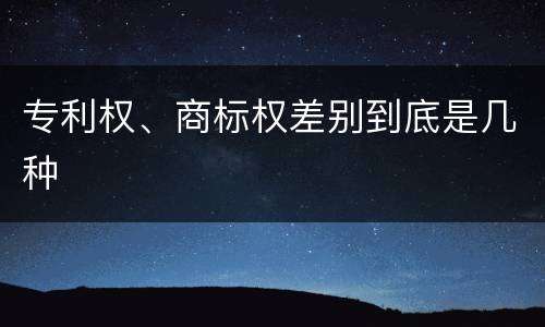 专利权、商标权差别到底是几种