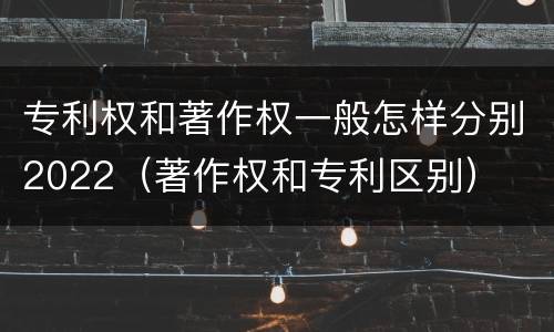 专利权和著作权一般怎样分别2022（著作权和专利区别）