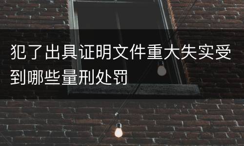 犯了出具证明文件重大失实受到哪些量刑处罚