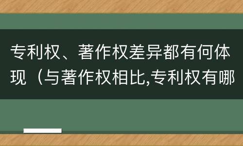 专利权、著作权差异都有何体现（与著作权相比,专利权有哪些特征）