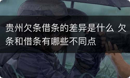 贵州欠条借条的差异是什么 欠条和借条有哪些不同点