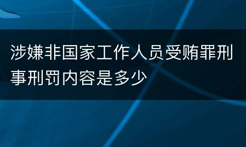 涉嫌非国家工作人员受贿罪刑事刑罚内容是多少