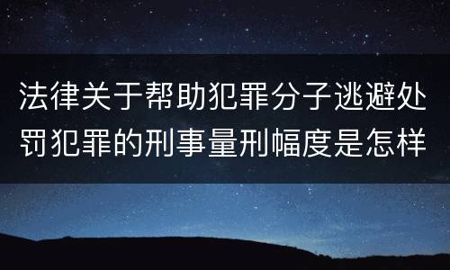 法律关于帮助犯罪分子逃避处罚犯罪的刑事量刑幅度是怎样的