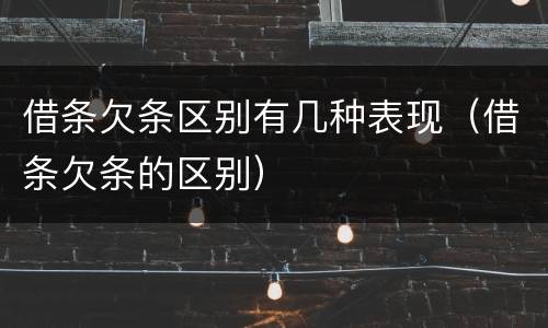 借条欠条区别有几种表现（借条欠条的区别）