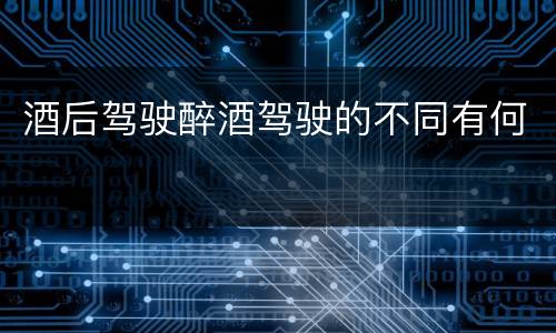 酒后驾驶醉酒驾驶的不同有何