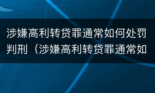 涉嫌高利转贷罪通常如何处罚判刑（涉嫌高利转贷罪通常如何处罚判刑多少年）