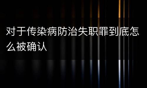 对于传染病防治失职罪到底怎么被确认