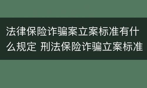 法律保险诈骗案立案标准有什么规定 刑法保险诈骗立案标准