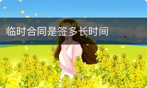 临时合同是签多长时间