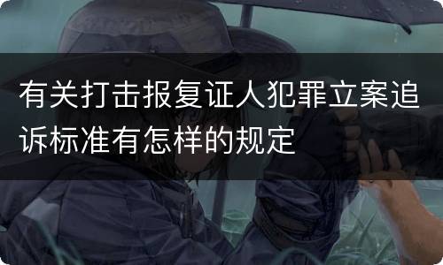 有关打击报复证人犯罪立案追诉标准有怎样的规定