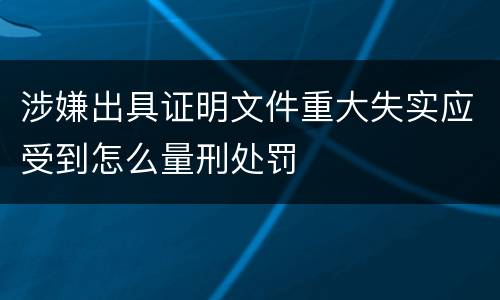 涉嫌出具证明文件重大失实应受到怎么量刑处罚