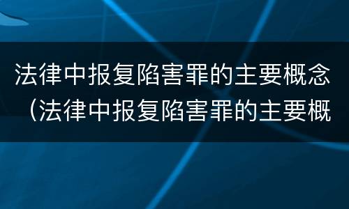 法律中报复陷害罪的主要概念（法律中报复陷害罪的主要概念是）
