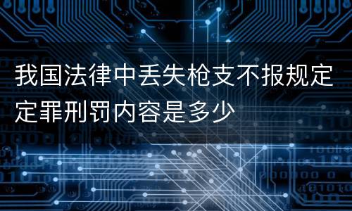 我国法律中丢失枪支不报规定定罪刑罚内容是多少