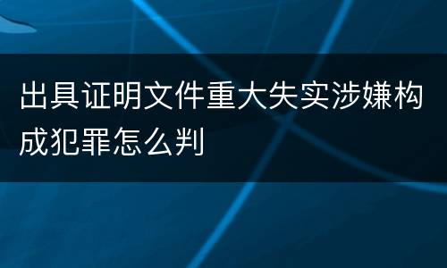 出具证明文件重大失实涉嫌构成犯罪怎么判