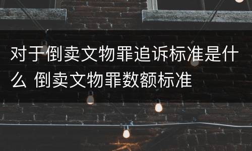 对于倒卖文物罪追诉标准是什么 倒卖文物罪数额标准