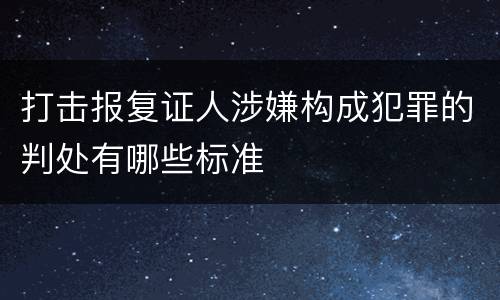 打击报复证人涉嫌构成犯罪的判处有哪些标准