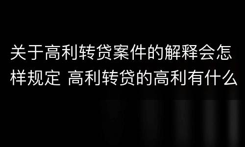 关于高利转贷案件的解释会怎样规定 高利转贷的高利有什么规定