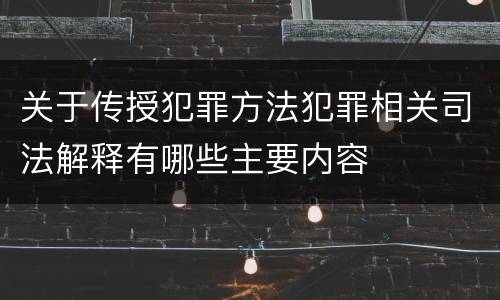关于传授犯罪方法犯罪相关司法解释有哪些主要内容
