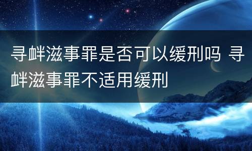 寻衅滋事罪是否可以缓刑吗 寻衅滋事罪不适用缓刑