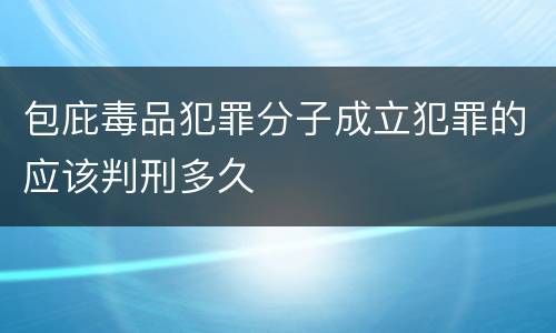 包庇毒品犯罪分子成立犯罪的应该判刑多久