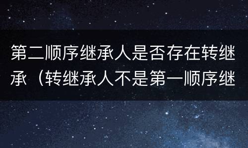 第二顺序继承人是否存在转继承（转继承人不是第一顺序继承人吗）