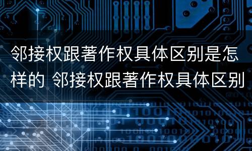 邻接权跟著作权具体区别是怎样的 邻接权跟著作权具体区别是怎样的权利