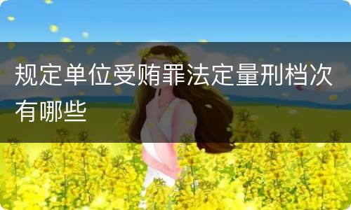 规定单位受贿罪法定量刑档次有哪些